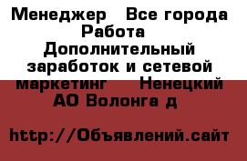 Менеджер - Все города Работа » Дополнительный заработок и сетевой маркетинг   . Ненецкий АО,Волонга д.